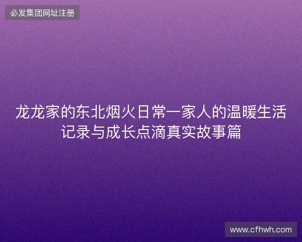 龙龙家的东北烟火日常一家人的温暖生活记录与成长点滴真实故事篇