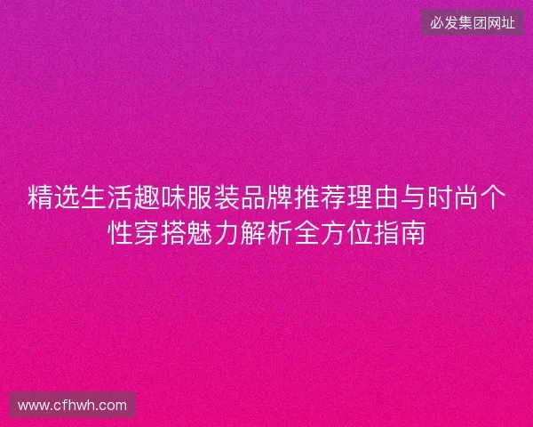精选生活趣味服装品牌推荐理由与时尚个性穿搭魅力解析全方位指南